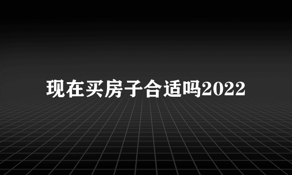 现在买房子合适吗2022