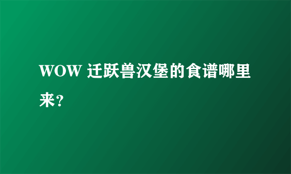 WOW 迁跃兽汉堡的食谱哪里来？