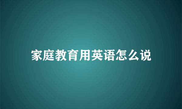 家庭教育用英语怎么说