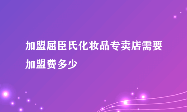 加盟屈臣氏化妆品专卖店需要加盟费多少