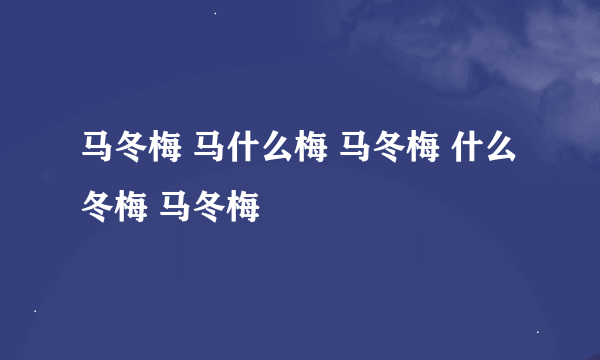 马冬梅 马什么梅 马冬梅 什么冬梅 马冬梅