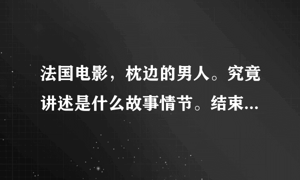 法国电影，枕边的男人。究竟讲述是什么故事情节。结束怎么样？