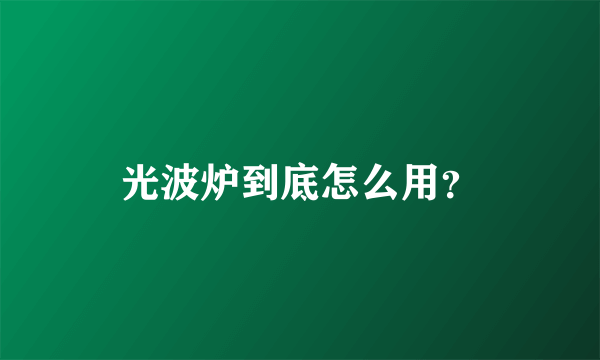 光波炉到底怎么用？