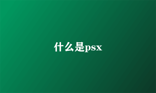 什么是psx