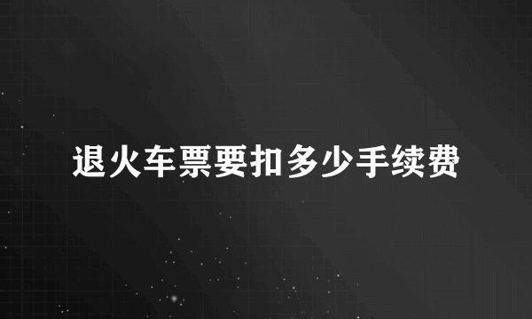 退火车票要扣多少手续费