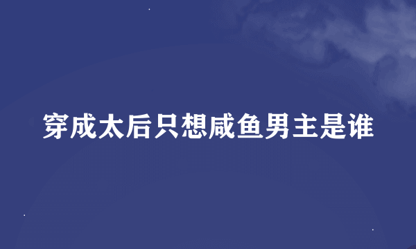 穿成太后只想咸鱼男主是谁