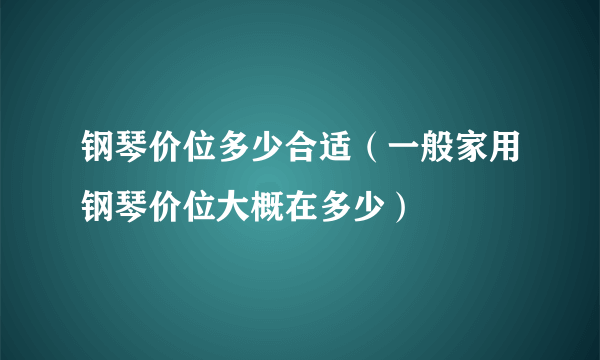 钢琴价位多少合适（一般家用钢琴价位大概在多少）