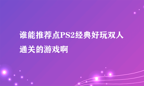 谁能推荐点PS2经典好玩双人通关的游戏啊