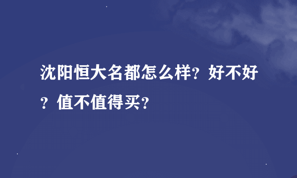 沈阳恒大名都怎么样？好不好？值不值得买？