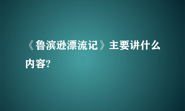 《鲁滨逊漂流记》主要讲什么内容?