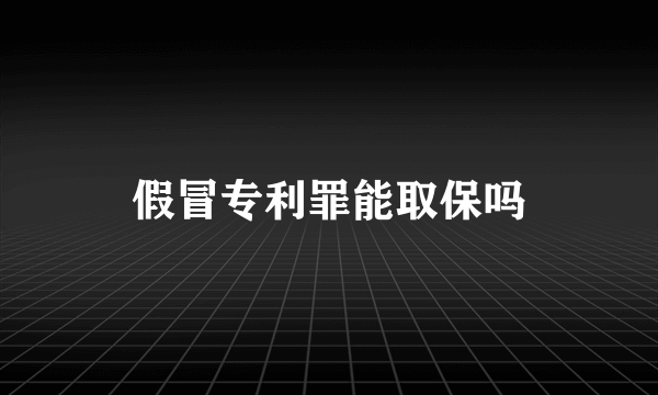 假冒专利罪能取保吗