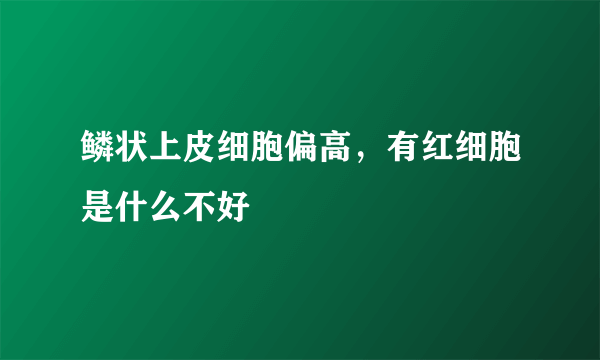 鳞状上皮细胞偏高，有红细胞是什么不好