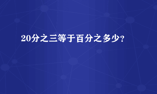 20分之三等于百分之多少？