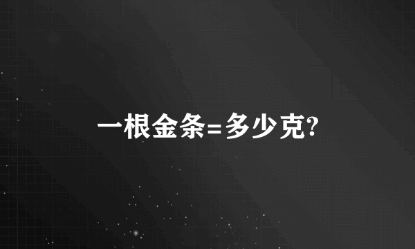 一根金条=多少克?