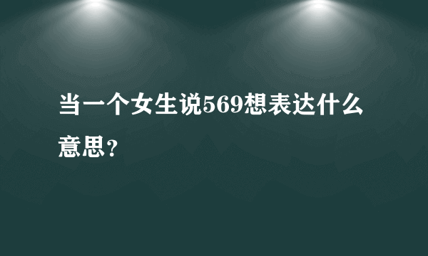 当一个女生说569想表达什么意思？