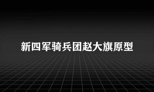 新四军骑兵团赵大旗原型