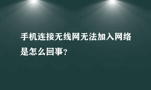 手机连接无线网无法加入网络是怎么回事？