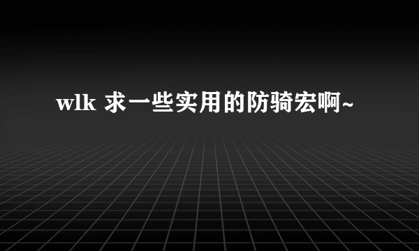 wlk 求一些实用的防骑宏啊~