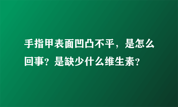 手指甲表面凹凸不平，是怎么回事？是缺少什么维生素？