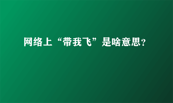 网络上“带我飞”是啥意思？