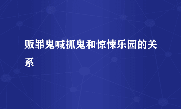 贩罪鬼喊抓鬼和惊悚乐园的关系