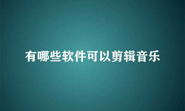 有哪些软件可以剪辑音乐