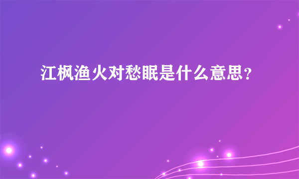 江枫渔火对愁眠是什么意思？