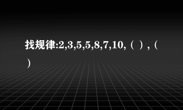 找规律:2,3,5,5,8,7,10,（）,（）