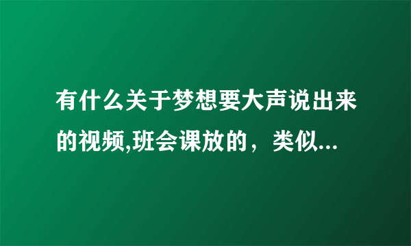 有什么关于梦想要大声说出来的视频,班会课放的，类似北大拍的《星空日记》的？