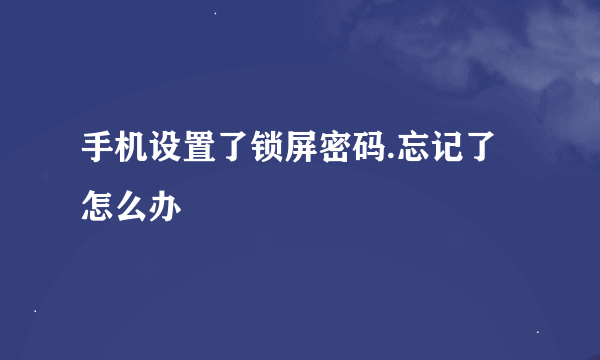 手机设置了锁屏密码.忘记了怎么办