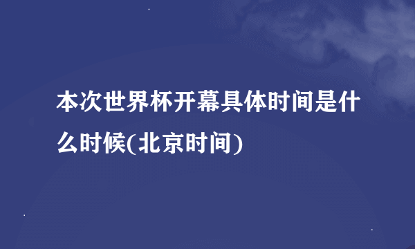 本次世界杯开幕具体时间是什么时候(北京时间)