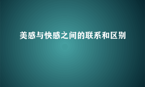 美感与快感之间的联系和区别