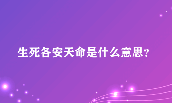 生死各安天命是什么意思？