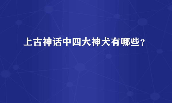 上古神话中四大神犬有哪些？