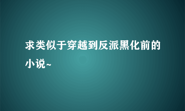 求类似于穿越到反派黑化前的小说~