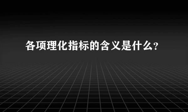 各项理化指标的含义是什么？