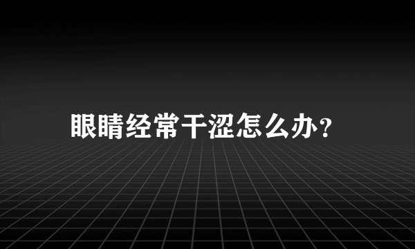 眼睛经常干涩怎么办？