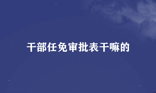 干部任免审批表干嘛的