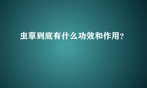 虫草到底有什么功效和作用？