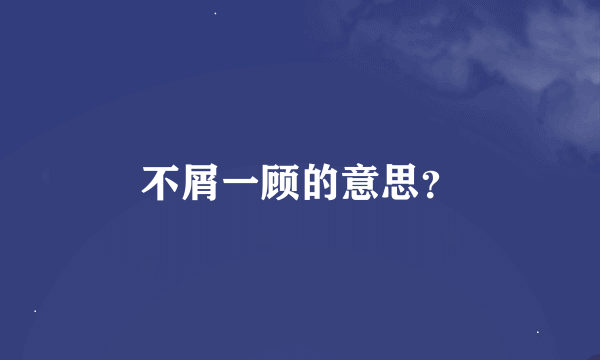 不屑一顾的意思？