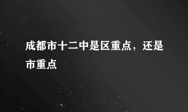 成都市十二中是区重点，还是市重点