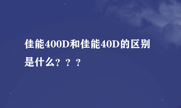 佳能400D和佳能40D的区别是什么？？？