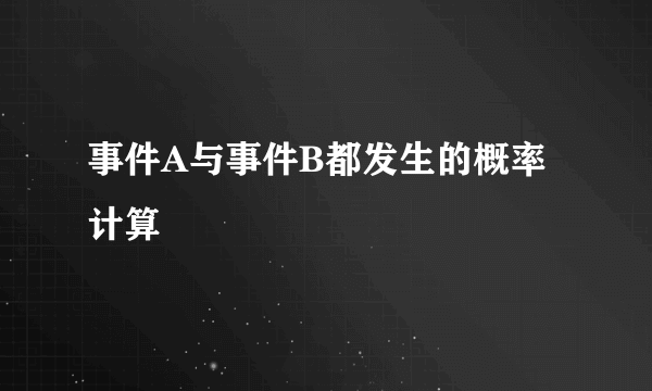 事件A与事件B都发生的概率计算