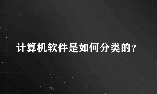 计算机软件是如何分类的？