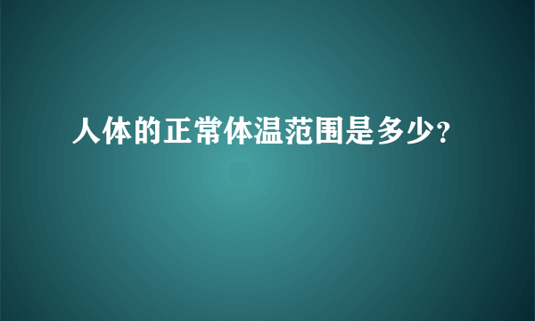 人体的正常体温范围是多少？