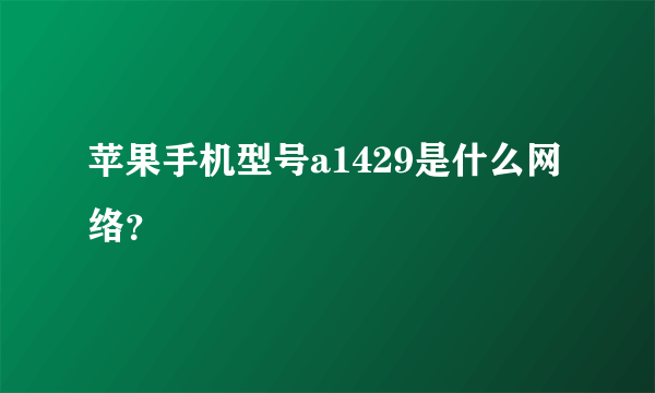 苹果手机型号a1429是什么网络？