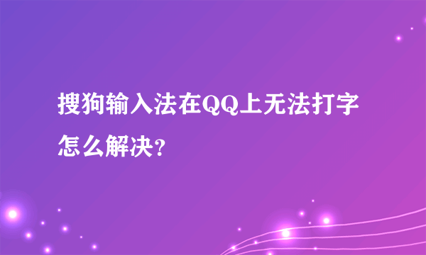 搜狗输入法在QQ上无法打字怎么解决？