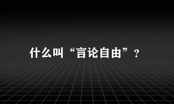 什么叫“言论自由”？