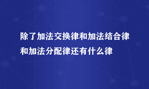 除了加法交换律和加法结合律和加法分配律还有什么律