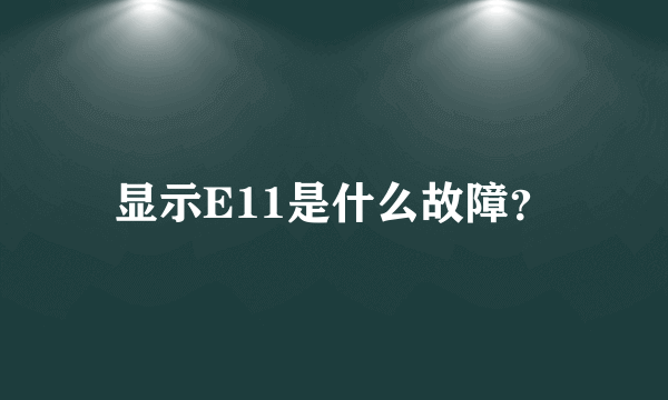 显示E11是什么故障？